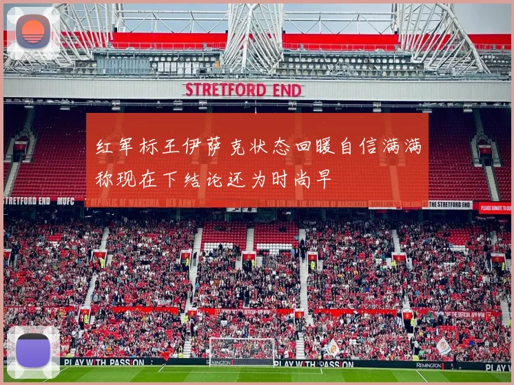 红军标王伊萨克状态回暖自信满满称现在下结论还为时尚早