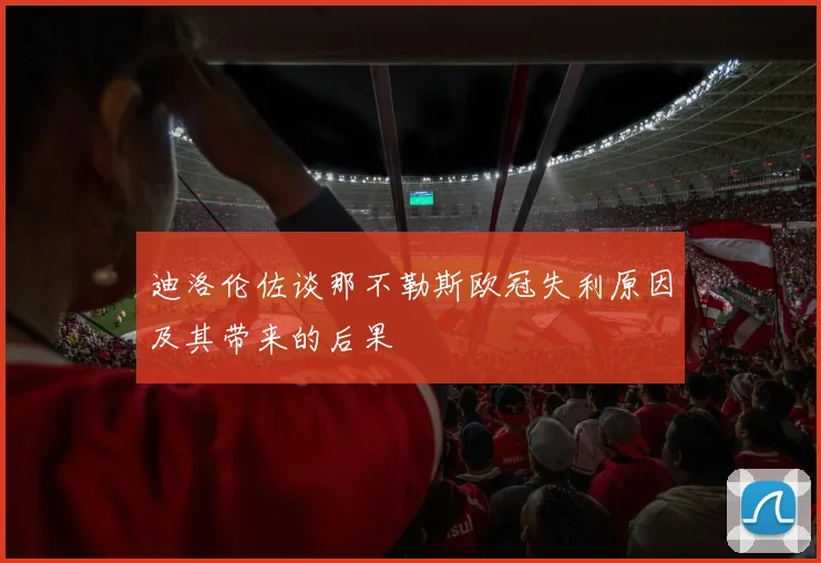 迪洛伦佐谈那不勒斯欧冠失利原因及其带来的后果