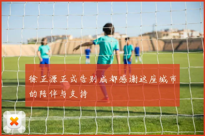 徐正源正式告别成都感谢这座城市的陪伴与支持