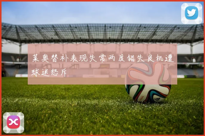 莱奥替补表现失常两度错失良机遭球迷怒斥