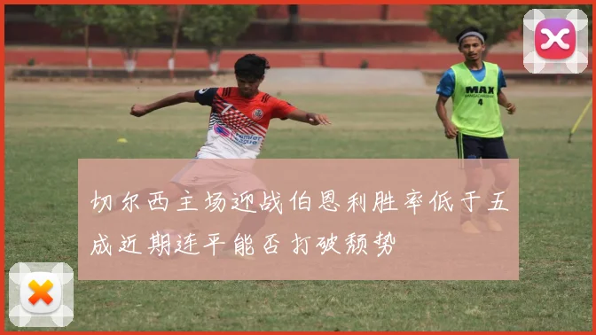 切尔西主场迎战伯恩利胜率低于五成近期连平能否打破颓势