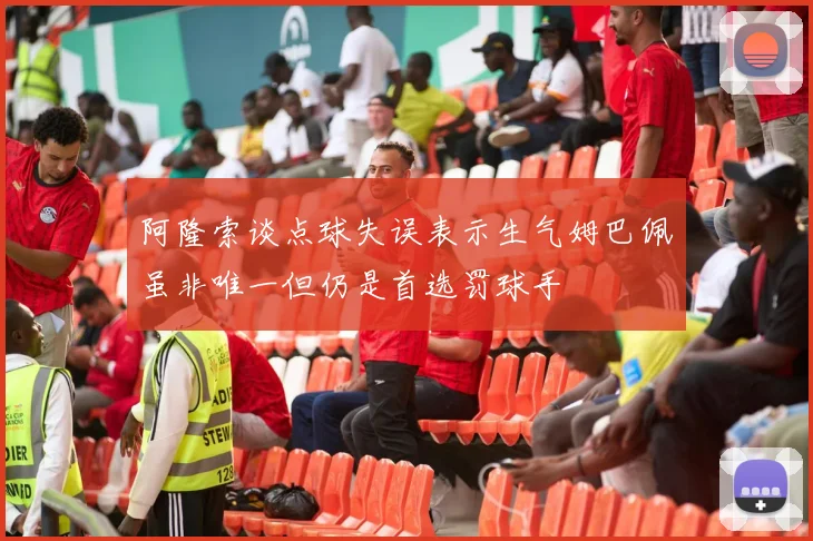 阿隆索谈点球失误表示生气姆巴佩虽非唯一但仍是首选罚球手
