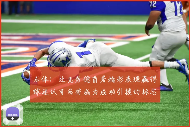 东体：让克劳德首秀精彩表现赢得球迷认可或将成为成功引援的标志