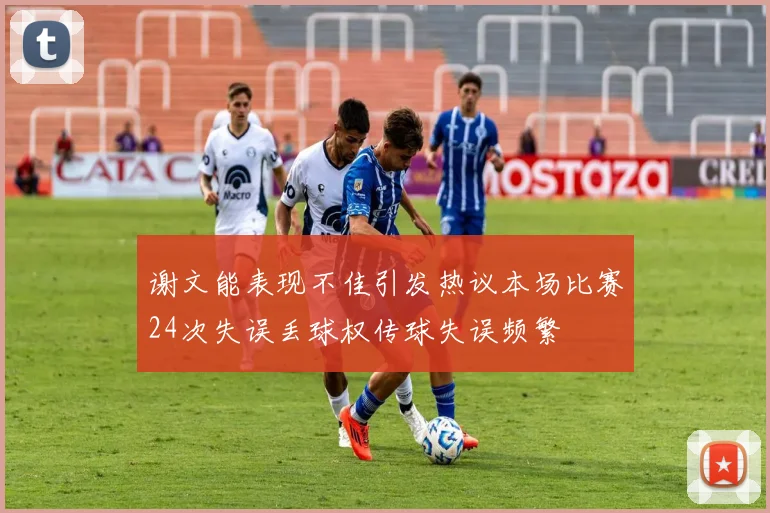 谢文能表现不佳引发热议本场比赛24次失误丢球权传球失误频繁