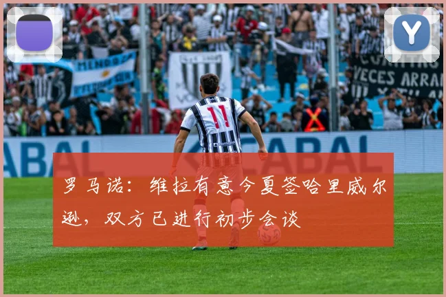 罗马诺：维拉有意今夏签哈里威尔逊，双方已进行初步会谈
