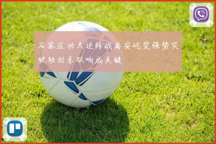 石家庄功夫逆转战局安屹斐强势突破助刘乐双响成关键