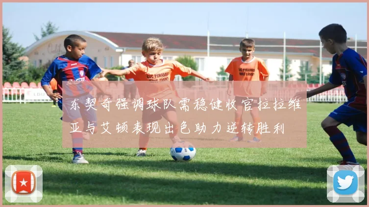 东契奇强调球队需稳健收官拉拉维亚与艾顿表现出色助力逆转胜利