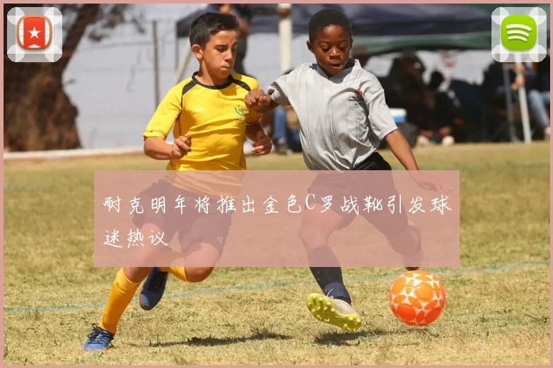 耐克明年将推出金色C罗战靴引发球迷热议