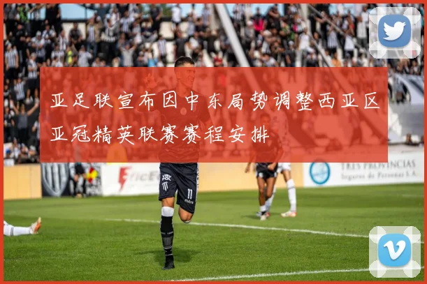 亚足联宣布因中东局势调整西亚区亚冠精英联赛赛程安排