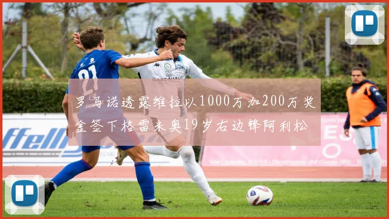 罗马诺透露维拉以1000万加200万奖金签下格雷米奥19岁右边锋阿利松HWG
