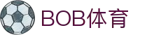 bob体育-BOB体育-全球足球赛事直播与分析|英超、欧冠、中超全覆盖